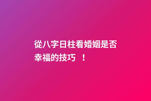 從八字日柱看婚姻是否幸福的技巧！